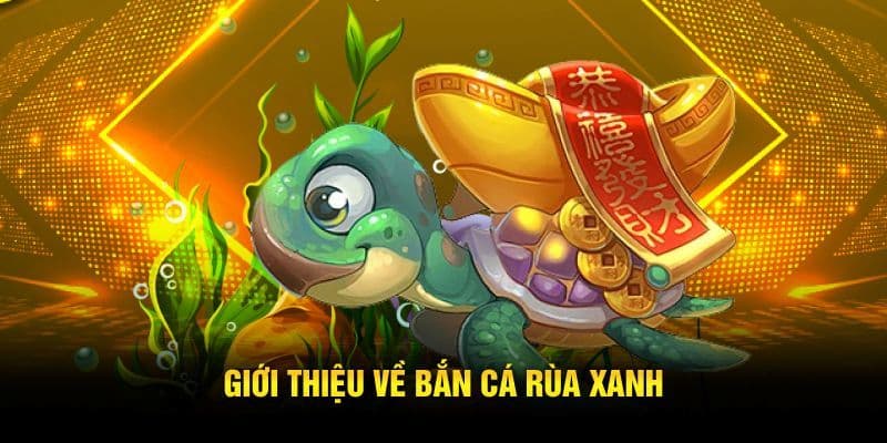 bắn cá rùa xanh Giới thiệu tổng quan về bắn cá rùa xanh